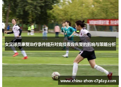 女足球员康复治疗条件提升对竞技表现恢复的影响与策略分析