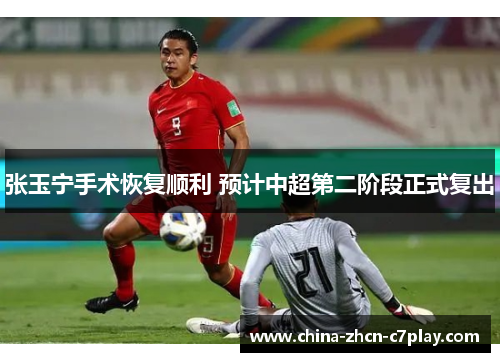 张玉宁手术恢复顺利 预计中超第二阶段正式复出 张玉宁手术恢复顺利 预计中超第二阶段正式复出