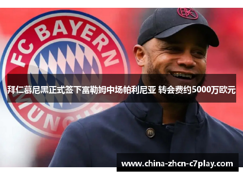 拜仁慕尼黑正式签下富勒姆中场帕利尼亚 转会费约5000万欧元 拜仁慕尼黑正式签下富勒姆中场帕利尼亚 转会费约5000万欧元