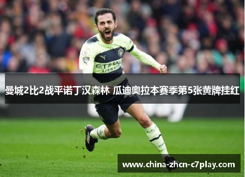 曼城2比2战平诺丁汉森林 瓜迪奥拉本赛季第5张黄牌挂红 曼城2比2战平诺丁汉森林 瓜迪奥拉本赛季第5张黄牌挂红