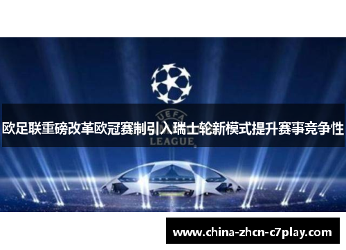 欧足联重磅改革欧冠赛制引入瑞士轮新模式提升赛事竞争性 欧足联重磅改革欧冠赛制引入瑞士轮新模式提升赛事竞争性
