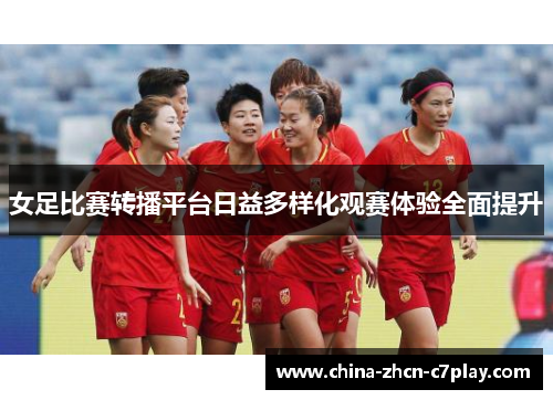 女足比赛转播平台日益多样化观赛体验全面提升