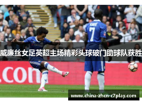 威廉丝女足英超主场精彩头球破门助球队获胜