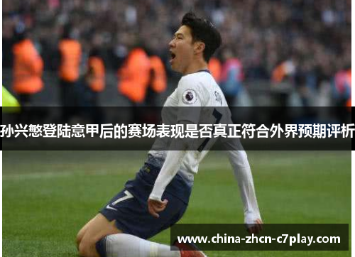 孙兴慜登陆意甲后的赛场表现是否真正符合外界预期评析 孙兴慜登陆意甲后的赛场表现是否真正符合外界预期评析