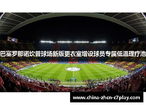 巴塞罗那诺坎普球场新版更衣室增设球员专属低温理疗池 巴塞罗那诺坎普球场新版更衣室增设球员专属低温理疗池