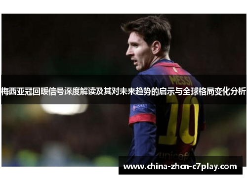 梅西亚冠回暖信号深度解读及其对未来趋势的启示与全球格局变化分析 梅西亚冠回暖信号深度解读及其对未来趋势的启示与全球格局变化分析