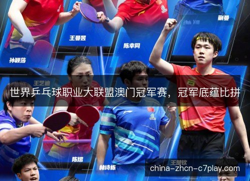 世界乒乓球职业大联盟澳门冠军赛，冠军底蕴比拼